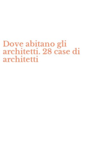 Dove abitano gli architetti. 28 case di architetti
