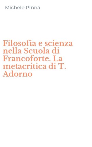 Filosofia e scienza nella Scuola di Francoforte. La metacritica di T. Adorno