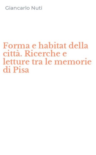 Forma e habitat della citt&agrave;. Ricerche e letture tra le memorie di Pisa
