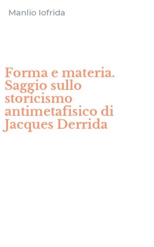Forma e materia. Saggio sullo storicismo antimetafisico di Jacques Derrida