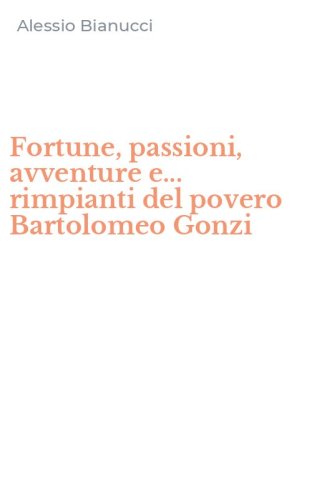 Fortune, passioni, avventure e... rimpianti del povero Bartolomeo Gonzi