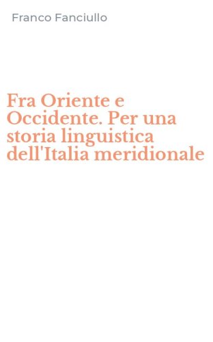 Fra Oriente e Occidente. Per una storia linguistica dell'Italia meridionale