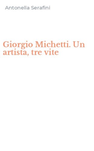 Giorgio Michetti. Un artista, tre vite