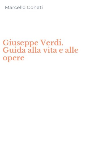 Giuseppe Verdi. Guida alla vita e alle opere