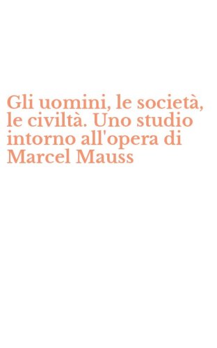 Gli uomini, le societ&agrave;, le civilt&agrave;. Uno studio intorno all'opera di Marcel Mauss