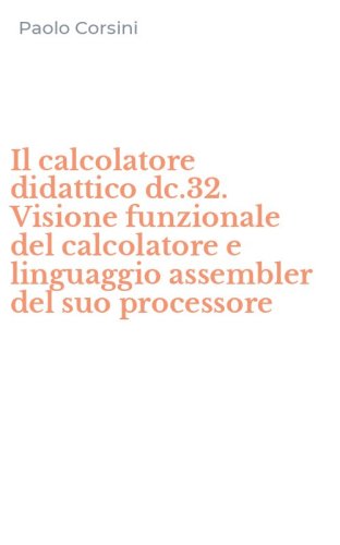 Il calcolatore didattico dc.32. Visione funzionale del calcolatore e linguaggio assembler del suo processore