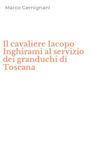 Il cavaliere Iacopo Inghirami al servizio dei granduchi di Toscana