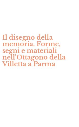 Il disegno della memoria. Forme, segni e materiali nell'Ottagono della Villetta a Parma