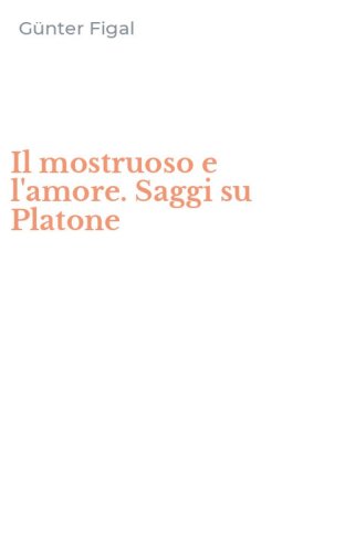 Il mostruoso e l'amore. Saggi su Platone
