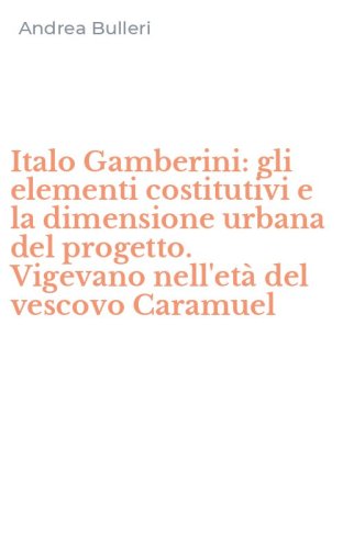 Italo Gamberini: gli elementi costitutivi e la dimensione urbana del progetto. Vigevano nell'et&agrave; del vescovo Caramuel