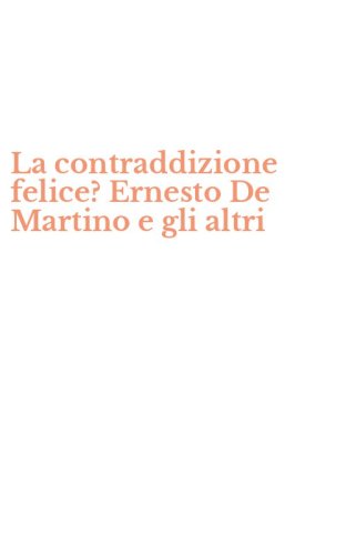 La contraddizione felice? Ernesto De Martino e gli altri