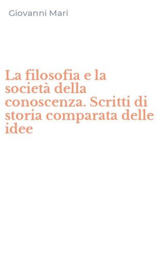 La filosofia e la societ&agrave; della conoscenza. Scritti di storia comparata delle idee
