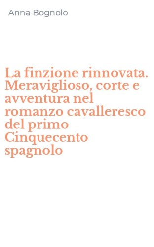 La finzione rinnovata. Meraviglioso, corte e avventura nel romanzo cavalleresco del primo Cinquecento spagnolo
