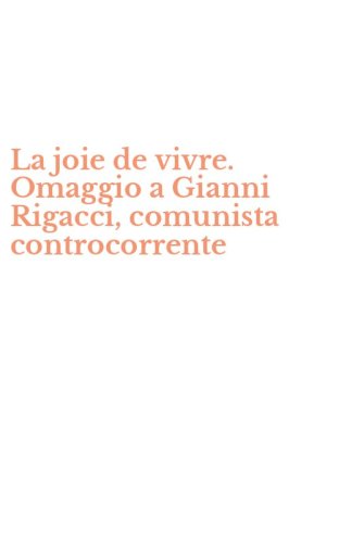 La joie de vivre. Omaggio a Gianni Rigacci, comunista controcorrente