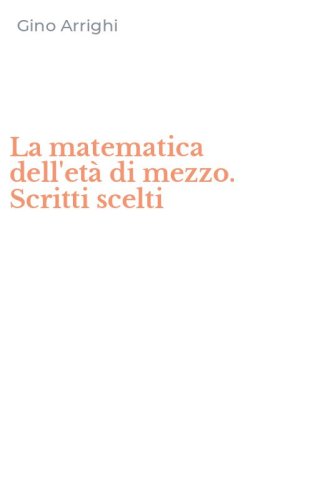 La matematica dell'et&agrave; di mezzo. Scritti scelti