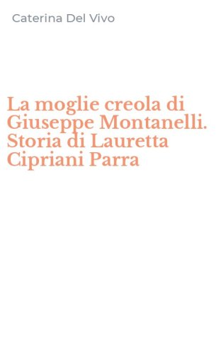 La moglie creola di Giuseppe Montanelli. Storia di Lauretta Cipriani Parra