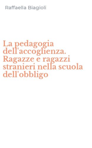 La pedagogia dell'accoglienza. Ragazze e ragazzi stranieri nella scuola dell'obbligo