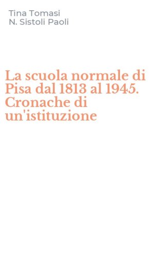 La scuola normale di Pisa dal 1813 al 1945. Cronache di un'istituzione