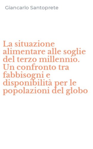 La situazione alimentare alle soglie del terzo millennio. Un confronto tra fabbisogni e disponibilit&agrave; per le popolazioni del globo