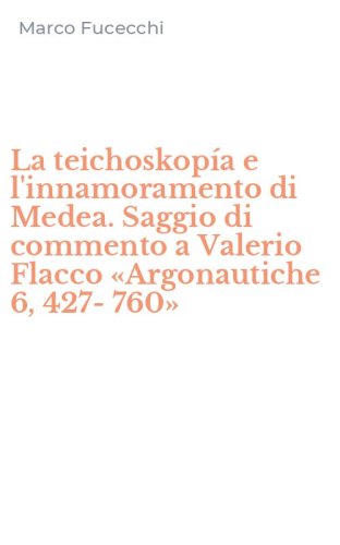 La teichoskop&iacute;a e l'innamoramento di Medea. Saggio di commento a Valerio Flacco &laquo;Argonautiche 6, 427-760&raquo;
