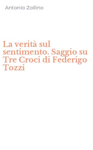 La verit&agrave; sul sentimento. Saggio su Tre Croci di Federigo Tozzi