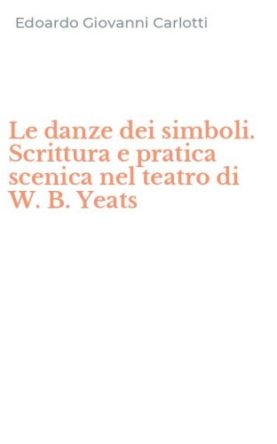 Le danze dei simboli. Scrittura e pratica scenica nel teatro di W. B. Yeats