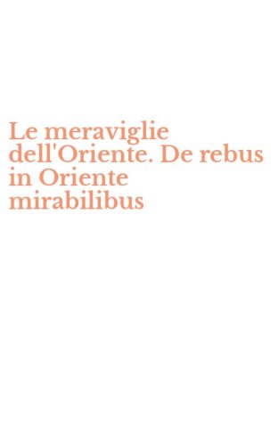 Le meraviglie dell'Oriente. De rebus in Oriente mirabilibus