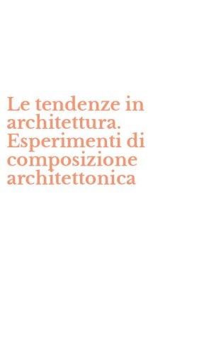 Le tendenze in architettura. Esperimenti di composizione architettonica