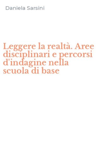 Leggere la realt&agrave;. Aree disciplinari e percorsi d'indagine nella scuola di base