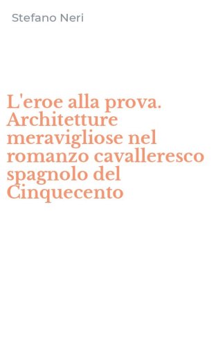 L'eroe alla prova. Architetture meravigliose nel romanzo cavalleresco spagnolo del Cinquecento