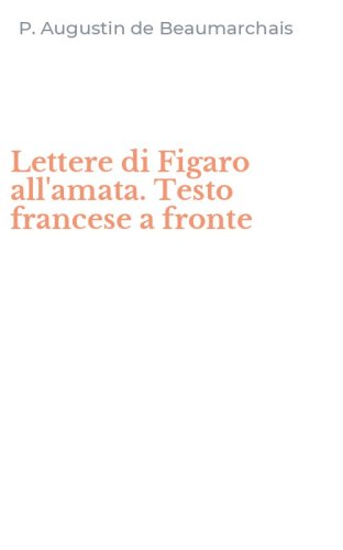 Lettere di Figaro all'amata. Testo francese a fronte