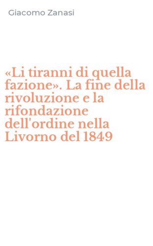 &laquo;Li tiranni di quella fazione&raquo;. La fine della rivoluzione e la rifondazione dell'ordine nella Livorno del 1849