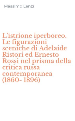 L'istrione iperboreo. Le figurazioni sceniche di Adelaide Ristori ed Ernesto Rossi nel prisma della critica russa contemporanea (1860-1896)