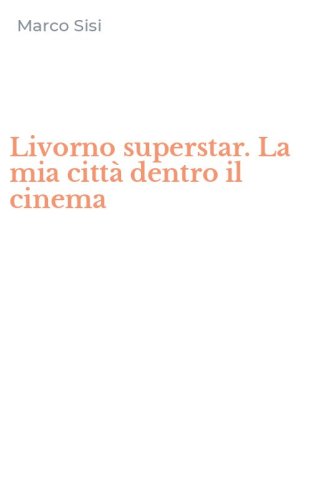Livorno superstar. La mia citt&agrave; dentro il cinema