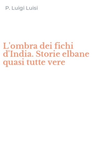 L'ombra dei fichi d'India. Storie elbane quasi tutte vere