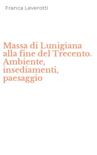 Massa di Lunigiana alla fine del Trecento. Ambiente, insediamenti, paesaggio