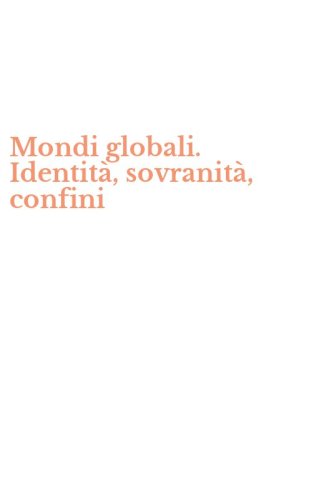 Mondi globali. Identit&agrave;, sovranit&agrave;, confini