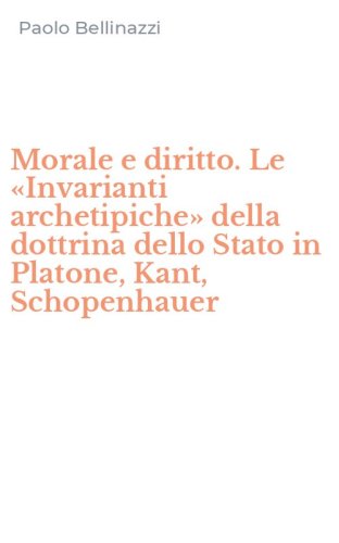 Morale e diritto. Le &laquo;Invarianti archetipiche&raquo; della dottrina dello Stato in Platone, Kant, Schopenhauer
