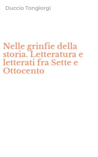 Nelle grinfie della storia. Letteratura e letterati fra Sette e Ottocento