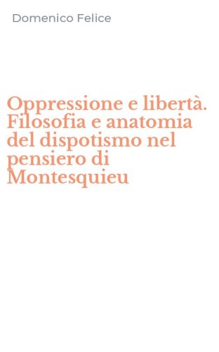 Oppressione e libert&agrave;. Filosofia e anatomia del dispotismo nel pensiero di Montesquieu