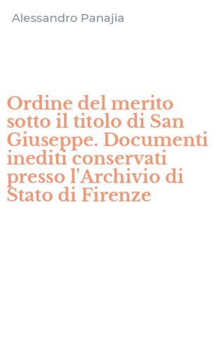 Ordine del merito sotto il titolo di San Giuseppe. Documenti inediti conservati presso l'Archivio di Stato di Firenze