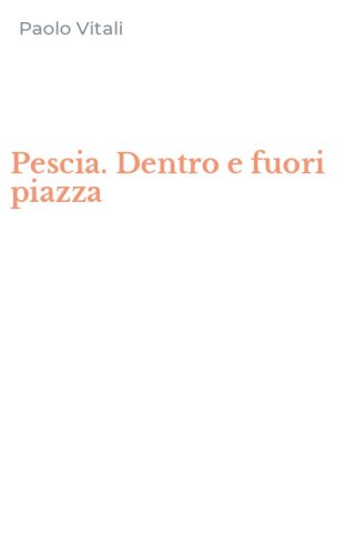 Pescia. Dentro e fuori piazza