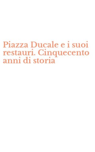 Piazza Ducale e i suoi restauri. Cinquecento anni di storia