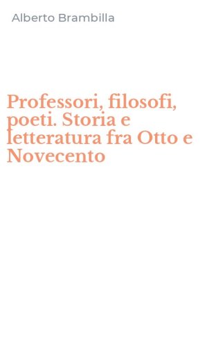 Professori, filosofi, poeti. Storia e letteratura fra Otto e Novecento