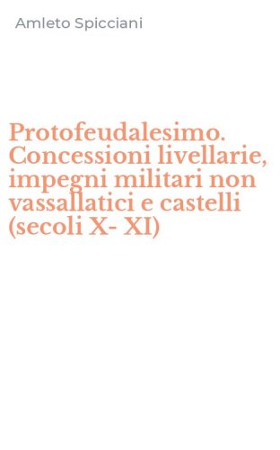 Protofeudalesimo. Concessioni livellarie, impegni militari non vassallatici e castelli (secoli X-XI)