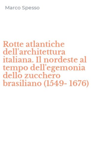 Rotte atlantiche dell'architettura italiana. Il nordeste al tempo dell'egemonia dello zucchero brasiliano (1549-1676)