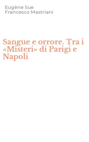 Sangue e orrore. Tra i &laquo;Misteri&raquo; di Parigi e Napoli