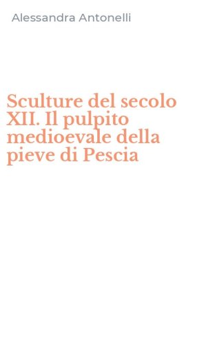 Sculture del secolo XII. Il pulpito medioevale della pieve di Pescia