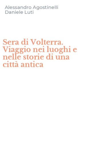 Sera di Volterra. Viaggio nei luoghi e nelle storie di una citt&agrave; antica