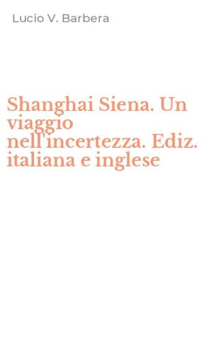 Shanghai Siena. Un viaggio nell'incertezza. Ediz. italiana e inglese
